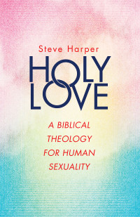 Harper, Steve; — Holy Love: A Biblical Theology for Human Sexuality