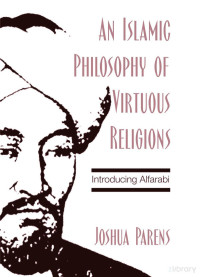 Joshua Parens — An Islamic Philosophy of Virtuous Religions; Introducing Al-Farabi (2006)