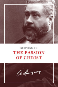 Charles H. Spurgeon; & Charles H. — Sermons on the Passion of Christ