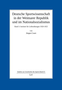 Jürgen Court — Deutsche Sportwissenschaft in der Weimarer Republik und im Nationalsozialismus (Band 4) Institute und Hochschulen für Leibesübungen 1925-1933