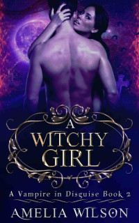 Amelia Wilson — A Witchy Girl: Vampire Paranormal Romance Novel (A Vampire In Disguise 2)