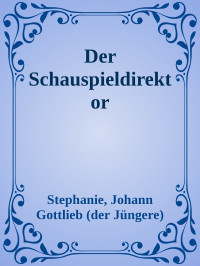 Stephanie, Johann Gottlieb (der Jüngere) — Der Schauspieldirektor