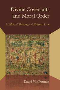 David VanDrunen — Divine Covenants and Moral Order