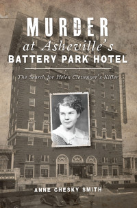 Anne Chesky Smith — Murder at Asheville's Battery Park Hotel: The Search for Helen Clevenger's Killer