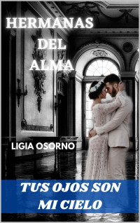 LIGIA OSORNO — HERMANAS DEL ALMA: TUS OJOS SON MI CIELO (Spanish Edition)