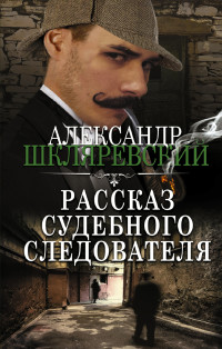 Александр Андреевич Шкляревский — Рассказ судебного следователя