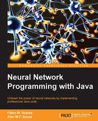 Souza, Alan M.F., Soares, Fabio M. — Neural Network Programming with Java: Create and unleash the power of neural networks by implementing professional Java code