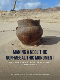 Edited by H.M. van der Velde, N. Bouma & D.C.M. Raemaekers; — Making a Neolithic Non-megalithic Monument. A TRB Burial Ground at Dalfsen (the Netherlands), C. 3000-2750 Cal. BC