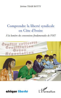 Jrme Trabi Botty; — Comprendre la libert syndicale en Cte d'Ivoire