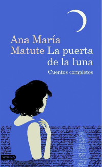 Ana María Matute — La puerta de la luna. Cuentos completos
