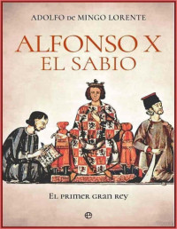 Adolfo de Mingo Lorente — Alfonso X El Sabio. El Primer Gran Rey