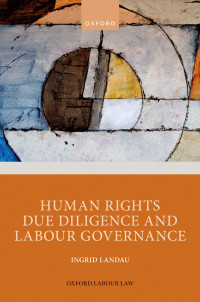 Ingrid Landau — Human Rights Due Diligence and Labour Governance (Oxford Labour Law)