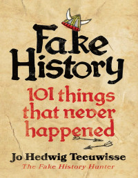 Jo Hedwig Teeuwisse — Fake History. 101 Things That Never Happened