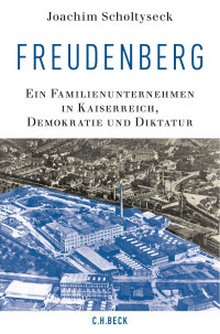 Scholtyseck, Joachim — Freudenberg: Ein Familienunternehmen in Kaiserreich, Demokratie und Diktatur