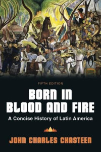 John Charles Chasteen — Born in Blood and Fire: A Concise History of Latin America, 5th Edition