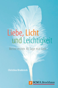 Christina Brudereck; — Liebe, Licht und Leichtigkeit