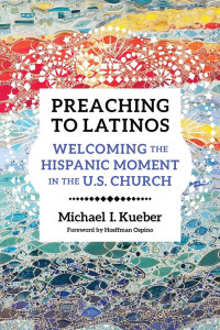 Michael Kueber & Hosffman Ospino (Foreword) — Preaching to Latinos: Welcoming the Hispanic Moment in the U.S. Church