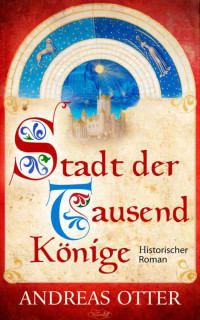 Andreas Otter — Stadt der tausend Könige: Historischer Roman (German Edition)