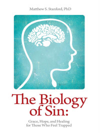 Matthew S. Stanford — The Biology of Sin - Grace, Hope, and Healing for Those Who Feel Trapped