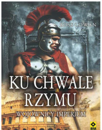 Ross Cowan — Ku chwale Rzymu. Wojownicy imperium