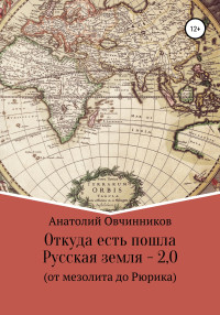 Анатолий Николаевич Овчинников — Откуда есть пошла Русская земля 2.0. От мезолита до Рюрика