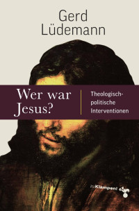 Gerd Lüdemann — Wer war Jesus: Theologisch-politische Interventionen