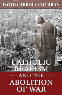 Cochran, David Carroll — Catholic Realism and the Abolition of War