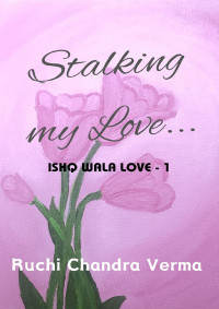 Chandra Verma, Ruchi — Stalking my Love...