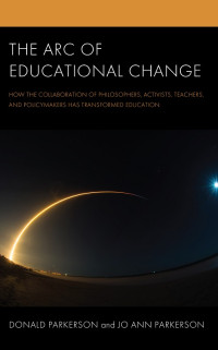 Donald Parkerson, Jo Ann Parkerson — The Arc of Educational Change : How the Collaboration of Philosophers, Activists, Teachers, and Policymakers Has Transformed Education