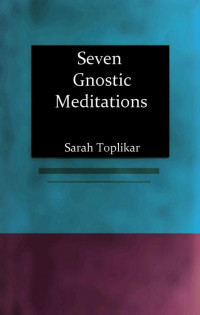 Sarah Toplikar — Seven Gnostic Meditations: A Simple Guide to Meditation in the Gnostic Path