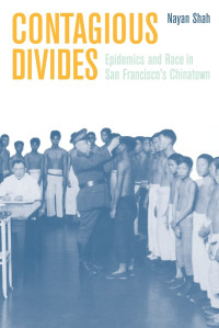 Nayan Shah — Contagious Divides: Epidemics and Race in San Francisco’s Chinatown
