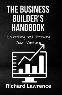 Lawrence, Richard — The Business Builder's Handbook: Launching and Growing Your Venture