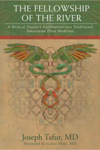 Joseph Tafur — The Fellowship of the River: A Medical Doctor’s Exploration into Traditional Amazonian Plant Medicine