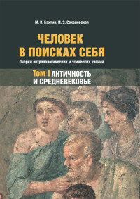 Максим Вячеславович Бахтин & Ирина Эдуардовна Соколовская — Человек в поисках себя. Очерки антропологических и этических учений. Том 1. Античность и Средневековье [litres]