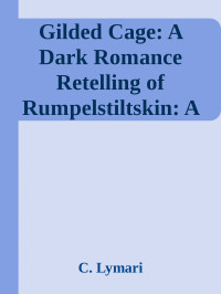 C. Lymari — Gilded Cage: A Dark Romance Retelling of Rumpelstiltskin: A Twisted Tales Novel