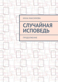 Инна Васильевна Максимова — Случайная исповедь. Продолжение