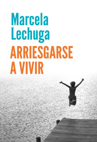 Marcela Lechuga [Marcela Lechuga] — Arriesgarse a vivir