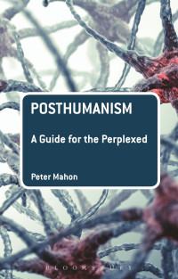 Peter Mahon — Posthumanism: A Guide for the Perplexed