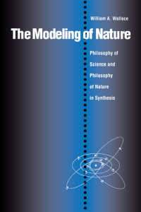 William A. Wallace — The Modeling of Nature: Philosophy of Science and Philosophy of Nature in Synthesis