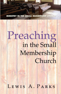 Lewis A. Parks; — Preaching in the Small Membership Church