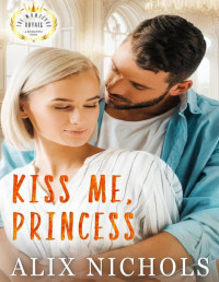 Alix Nichols — Kiss Me, Princess: a second-chance romance