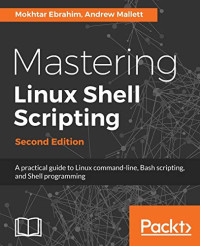 Mokhtar Ebrahim, Andrew Mallett — Mastering Linux Shell Scripting - Second Edition