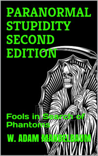 MANDELBAUM, W. ADAM — PARANORMAL STUPIDITY SECOND EDITION: Fools in Search of Phantoms