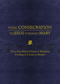 Louis de Montfort; — Total Consecration to Jesus Through Mary