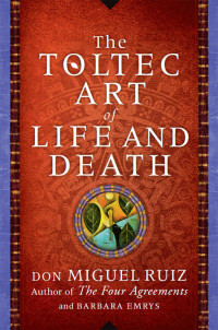 Don Miguel Ruiz & Barbara Emrys — The Toltec Art of Life and Death: A Story of Discovery