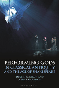 Dixon, Dustin W.;Garrison, John S.; — Performing Gods in Classical Antiquity and the Age of Shakespeare