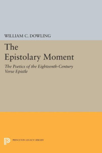 William C. Dowling — The Epistolary Moment: The Poetics of the Eighteenth-Century Verse Epistle