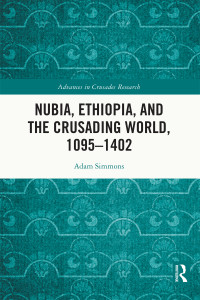 Adam Simmons; — Nubia, Ethiopia, and the Crusading World, 1095-1402