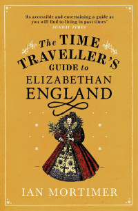Ian Mortimer — The Time Traveller's Guide to Elizabethan England