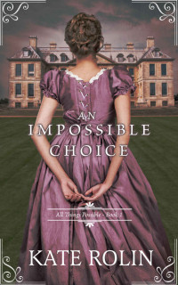 Kate Rolin [Rolin, Kate] — An Impossible Choice (All Things Possible #1)